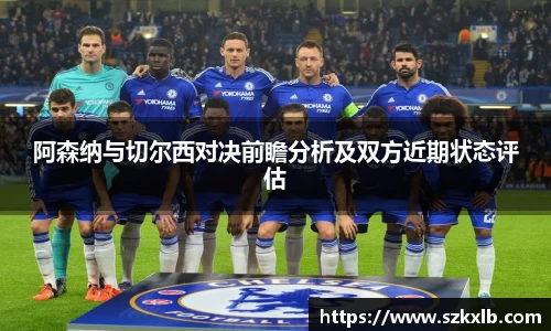 阿森纳与切尔西对决前瞻分析及双方近期状态评估
