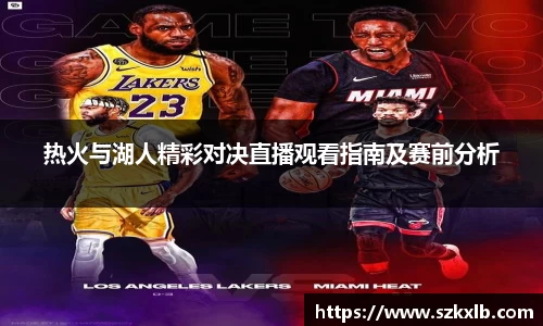 热火与湖人精彩对决直播观看指南及赛前分析