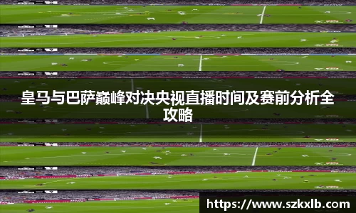 皇马与巴萨巅峰对决央视直播时间及赛前分析全攻略